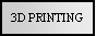 Text Box: 3D PRINTING