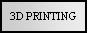 Text Box: 3D PRINTING