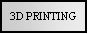 Text Box: 3D PRINTING